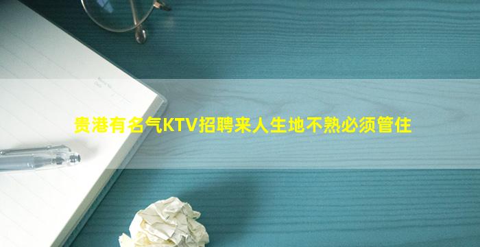 贵港有名气KTV招聘来人生地不熟必须管住